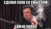 сделал coub со смыслом сам не понял