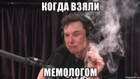 когда взяли мемологом