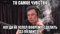 то самое чувство когда не успел вовремя сделать дз по авито 9