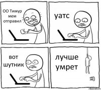 ОО Тимур мем отправил уатс вот шутник лучше умрет