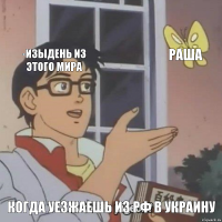 -Изыдень из этого мира Раша Когда уезжаешь из РФ в Украину