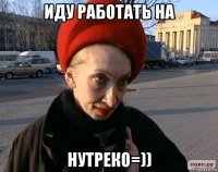 иду работать на нутреко=))