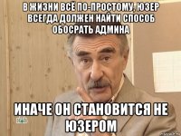 в жизни всё по-простому, юзер всегда должен найти способ обосрать админа иначе он становится не юзером