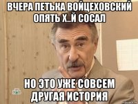 вчера петька войцеховский опять х..й сосал но это уже совсем другая история