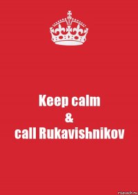 Keep calm
&
call Rukavishnikov