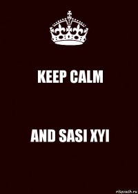 KEEP CALM AND SASI XYI