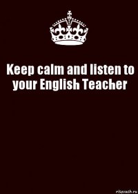 Keep calm and listen to your English Teacher 