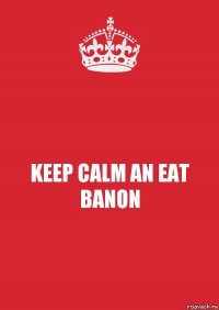 KEEP CALM AN EAT BANON