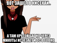 вот зашел в кисекаи.. а там крутой баг но через минуты исчезает и ос в говно