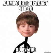 дима опять продает что-то по рублю