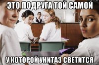 это подруга той самой у которой унитаз светится