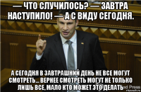 — что случилось? — завтра наступило! — а с виду сегодня. а сегодня в завтрашний день не все могут смотреть... вернее смотреть могут не только лишь все, мало кто может это делать