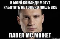 в моей команде могут работать не только лишь все павел мс может