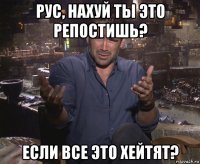 рус, нахуй ты это репостишь? если все это хейтят?