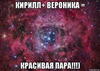 кирилл+ вероника = красивая пара!!!)