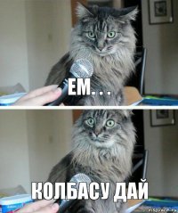 ем. . . колбасу дай