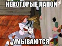 некоторые лапой умываются