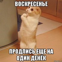 воскресенье продлись еще на один денёк