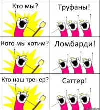 Кто мы? Труфаны! Кого мы хотим? Ломбарди! Кто наш тренер? Саттер!