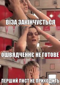 Віза закінчується Ошвядченнє не готове перший лист не приходить