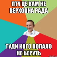 пту це вам не верховна рада туди кого попало не беруть