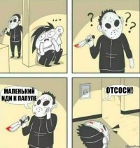 маленький иди к папуле отсоси!