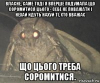 власне, саме тоді я вперше подумала що соромитися цього - себе не поважати і нехай йдуть нахуй ті, хто вважає що цього треба соромитися.