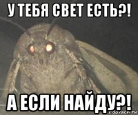 у тебя свет есть?! а если найду?!