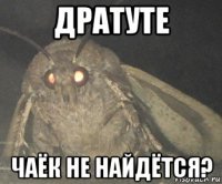 дратуте чаёк не найдётся?