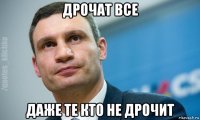 дрочат все даже те кто не дрочит