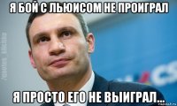 я бой с льюисом не проиграл я просто его не выиграл...