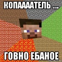 копаааатель …. говно ебаное