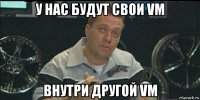 у нас будут свои vm внутри другой vm