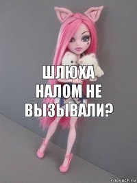 Шлюха налом не вызывали?