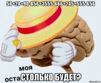 50+20+90-856+3555-666+245+555-656 столько будет?