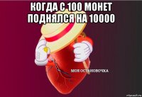 когда с 100 монет поднялся на 10000 