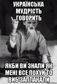 українська мудрість говорить якби ви знали як мені все похуй то виб заплакали