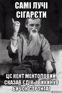 самі лучі сігарєти цє кент ментоловий, сказав єдік, і викинув бичок стронга!