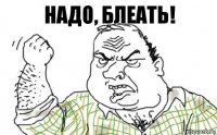 НАДО, блеать!