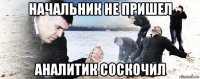 начальник не пришел аналитик соскочил