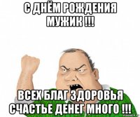 с днём рождения мужик !!! всех благ здоровья счастье денег много !!!