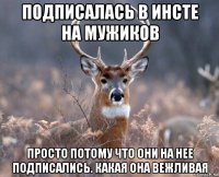 подписалась в инсте на мужиков просто потому что они на нее подписались. какая она вежливая