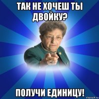 так не хочеш ты двойку? получи единицу!