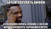 зачем покупать айфон если можно купить ксяоми, с него же можно управлять экранами в метро