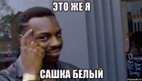 это же я сашка белый