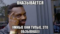 оказывается умные они тупые, это обзывка)))