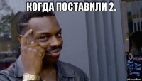 когда поставили 2. 