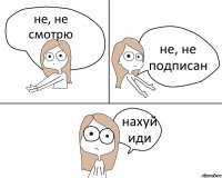 не, не смотрю не, не подписан нахуй иди