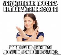 убедительная просьба, не лайкайте мне сохры у меня очень ревнивая девушка, я за неё не ручаюсь