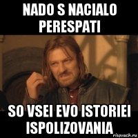 nado s nacialo perespati so vsei evo istoriei ispolizovania